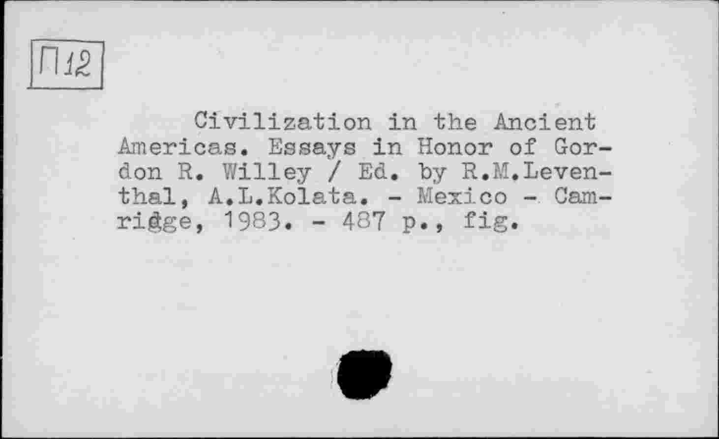 ﻿П1£
Civilization in the Ancient Americas. Essays in Honor of Gordon R. Willey / Ed. by R.M.Leventhal, A.L.Kolata. - Mexico - Cam-rigge, 1983. - 487 p., fig.